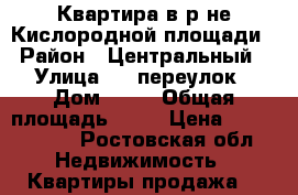 Квартира в р-не Кислородной площади › Район ­ Центральный › Улица ­ 27переулок › Дом ­ 27 › Общая площадь ­ 46 › Цена ­ 1 800 000 - Ростовская обл. Недвижимость » Квартиры продажа   